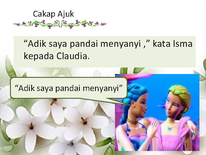 Cakap Ajuk “Adik saya pandai menyanyi , ” kata Isma kepada Claudia. “Adik saya