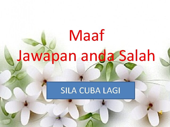 Maaf Jawapan anda Salah SILA CUBA LAGI 