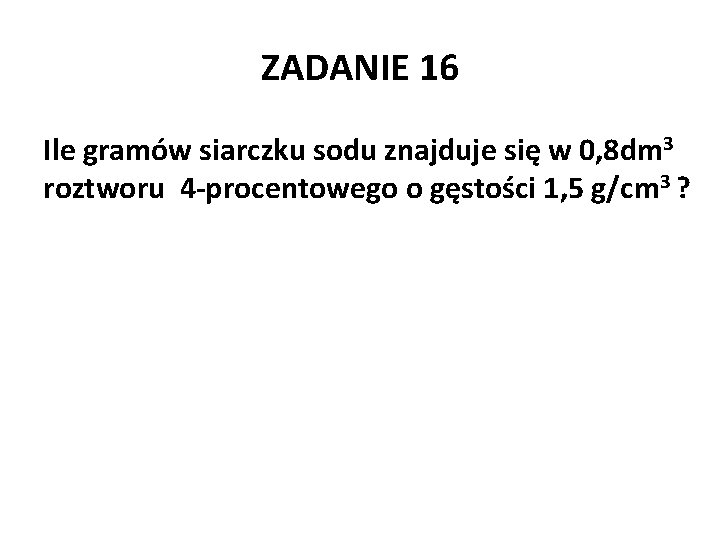 ZADANIE 16 Ile gramów siarczku sodu znajduje się w 0, 8 dm 3 roztworu