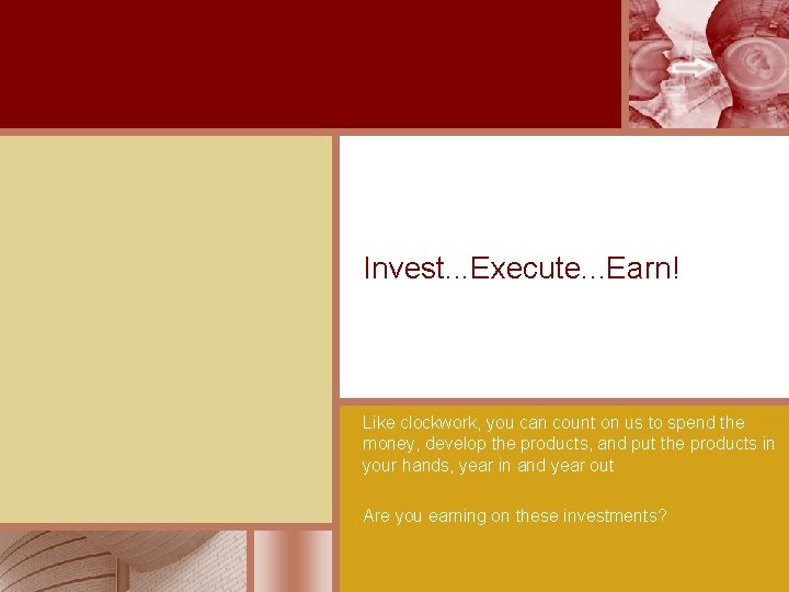 Invest. . . Execute. . . Earn! Like clockwork, you can count on us