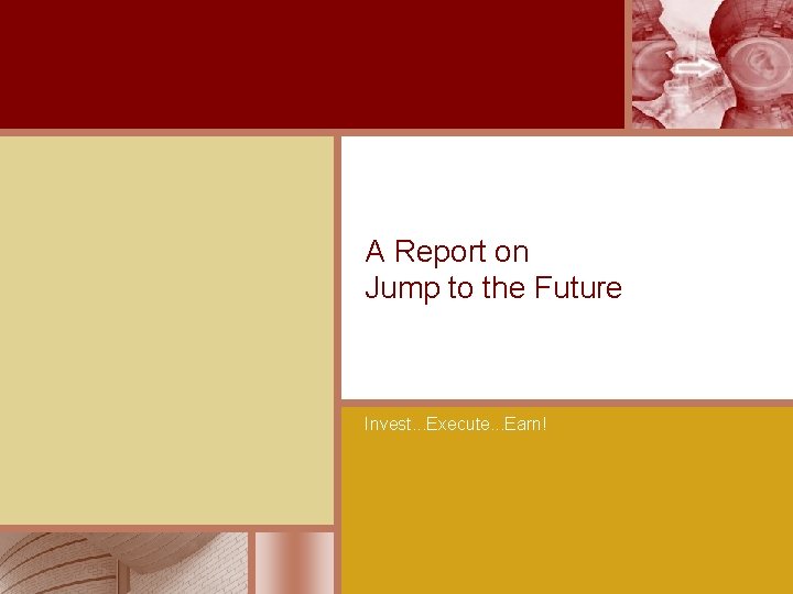 A Report on Jump to the Future Invest. . . Execute. . . Earn!