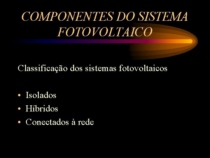 COMPONENTES DO SISTEMA FOTOVOLTAICO Classificação dos sistemas fotovoltaicos • Isolados • Híbridos • Conectados