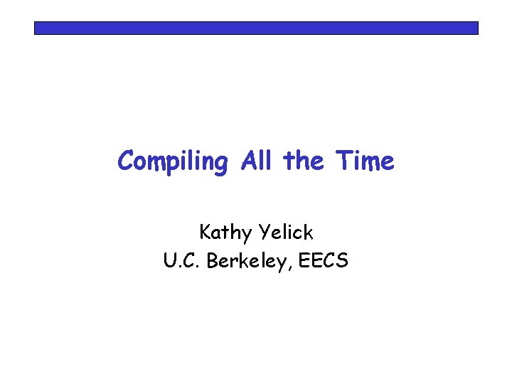 Compiling All the Time Kathy Yelick U. C. Berkeley, EECS 