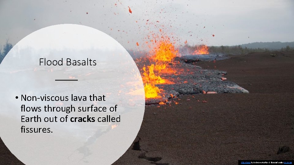 Flood Basalts • Non-viscous lava that flows through surface of Earth out of cracks Flood Basalts • Non-viscous lava that flows through surface of Earth out of cracks