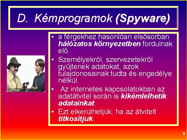 D. Kémprogramok (Spyware) • a férgekhez hasonlóan elsősorban hálózatos környezetben fordulnak elő. • Személyekről,
