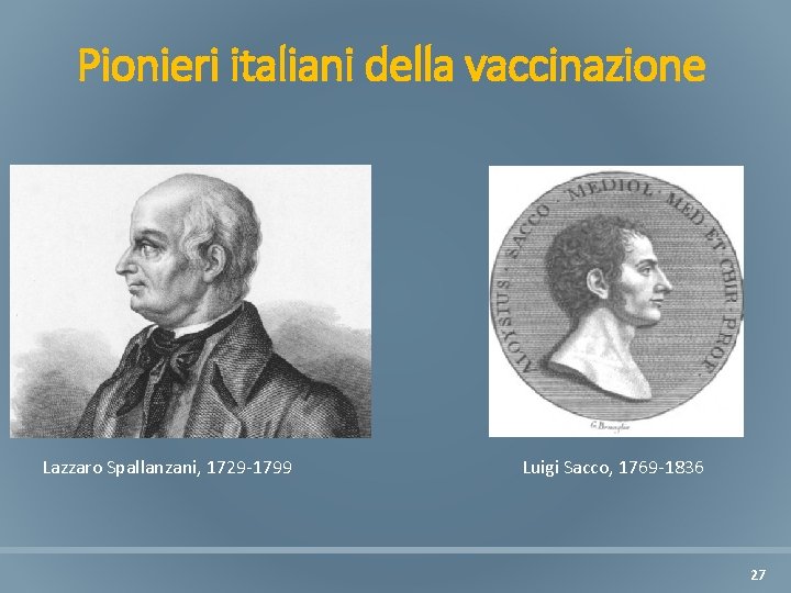 Pionieri italiani della vaccinazione Lazzaro Spallanzani, 1729 -1799 Luigi Sacco, 1769 -1836 27 