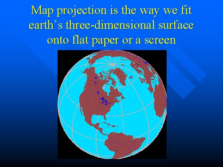Map projection is the way we fit earth’s three-dimensional surface onto flat paper or