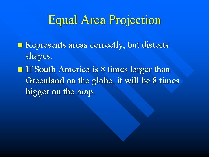 Equal Area Projection Represents areas correctly, but distorts shapes. n If South America is