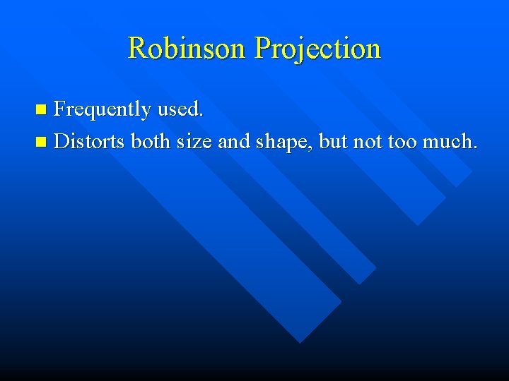 Robinson Projection Frequently used. n Distorts both size and shape, but not too much.