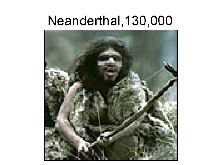Neanderthal, 130, 000 