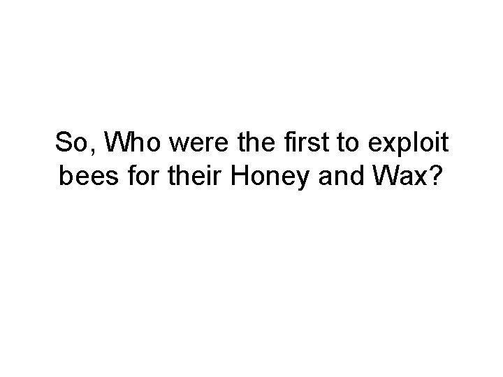 So, Who were the first to exploit bees for their Honey and Wax? 