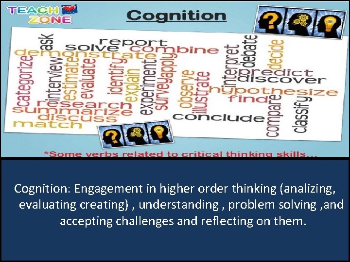 Cognition: Engagement in higher order thinking (analizing, evaluating creating) , understanding , problem solving