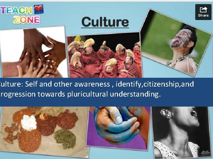 Culture: Self and other awareness , identify, citizenship, and progression towards pluricultural understanding. 