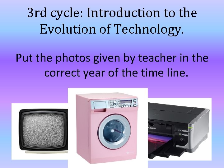 3 rd cycle: Introduction to the Evolution of Technology. Put the photos given by