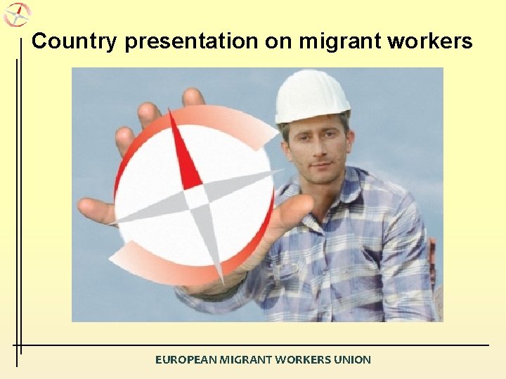 Country presentation on migrant workers EUROPEAN MIGRANT WORKERS UNION 