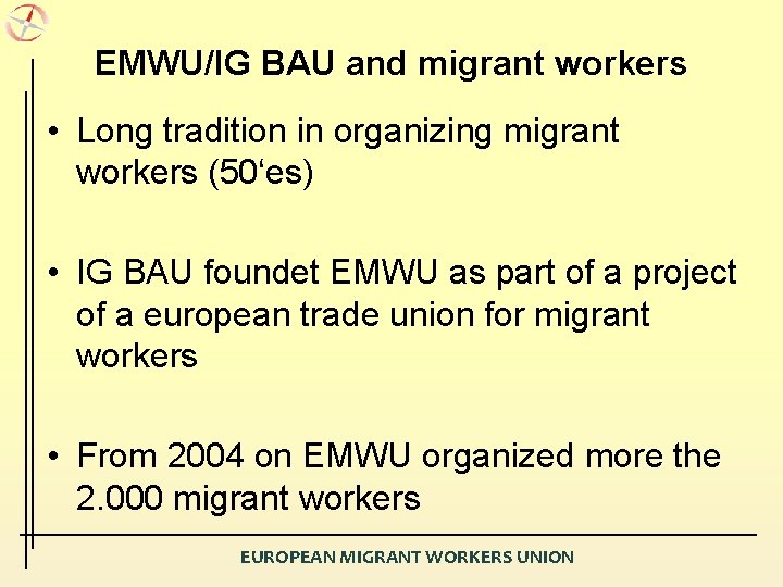 EMWU/IG BAU and migrant workers • Long tradition in organizing migrant workers (50‘es) •