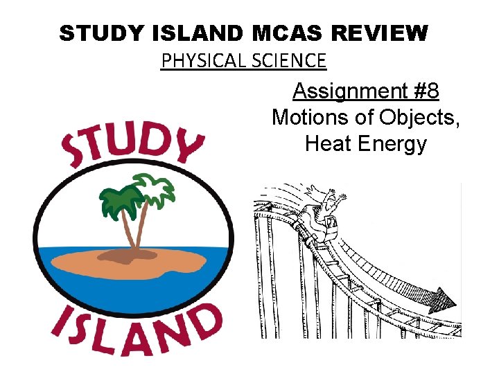 STUDY ISLAND MCAS REVIEW PHYSICAL SCIENCE Assignment #8 Motions of Objects, Heat Energy 