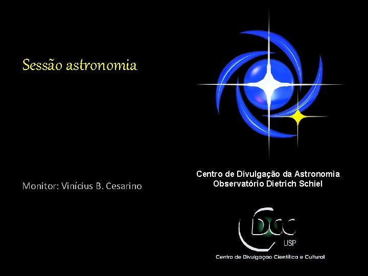 Sessão astronomia Monitor: Vinícius B. Cesarino Centro de Divulgação da Astronomia Observatório Dietrich Schiel