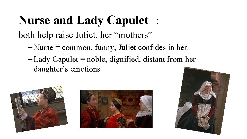 Nurse and Lady Capulet : both help raise Juliet, her “mothers” – Nurse =