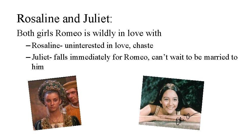 Rosaline and Juliet: Both girls Romeo is wildly in love with – Rosaline- uninterested