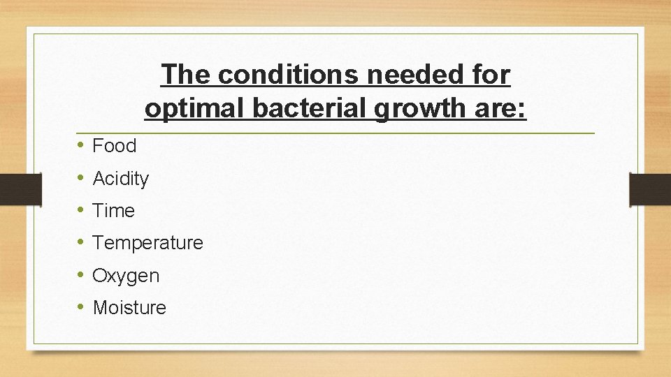 The conditions needed for optimal bacterial growth are: • • • Food Acidity Time
