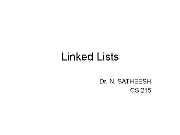 Linked Lists Dr. N. SATHEESH CS 215 