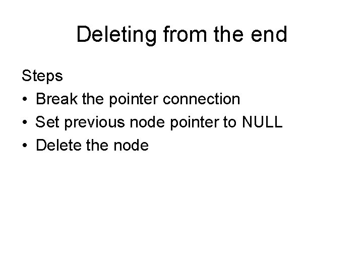 Deleting from the end Steps • Break the pointer connection • Set previous node