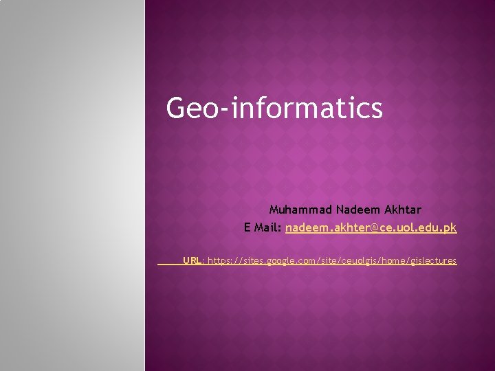 Geo-informatics Muhammad Nadeem Akhtar E Mail: nadeem. akhter@ce. uol. edu. pk URL: https: //sites.