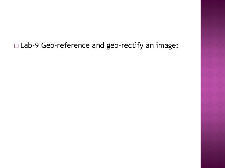 � Lab-9 Geo-reference and geo-rectify an image: 