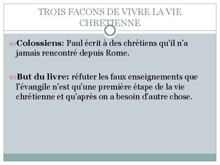 TROIS FACONS DE VIVRE LA VIE CHRETIENNE Colossiens: Paul écrit à des chrétiens qu’il