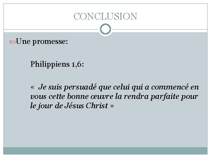 CONCLUSION Une promesse: Philippiens 1, 6: « Je suis persuadé que celui qui a