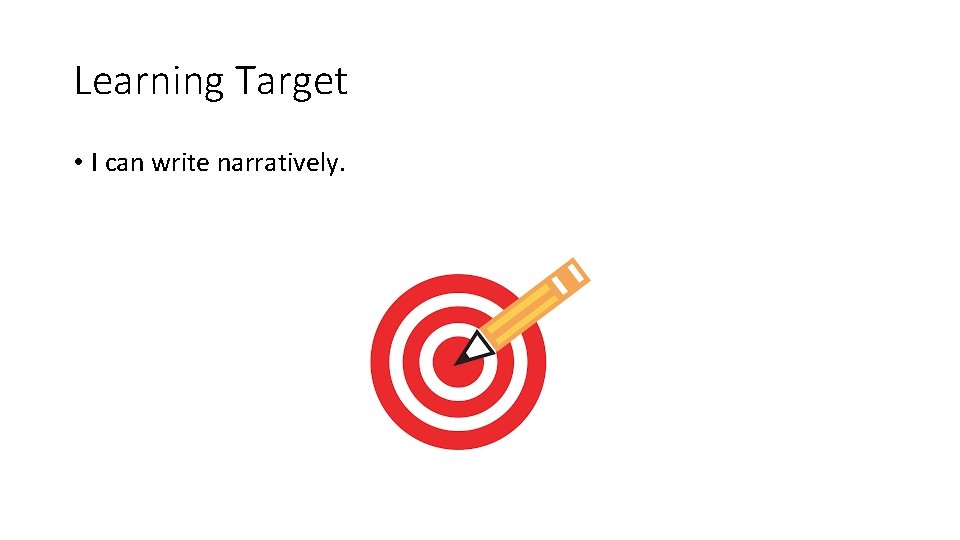 Learning Target • I can write narratively. Learning Target • I can write narratively.
