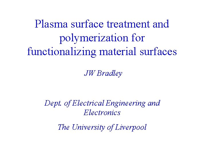 Plasma surface treatment and polymerization for functionalizing material surfaces JW Bradley Dept. of Electrical