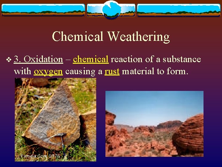 Chemical Weathering v 3. Oxidation – chemical reaction of a substance with oxygen causing