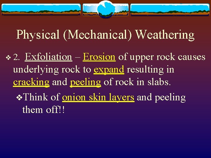 Physical (Mechanical) Weathering Exfoliation – Erosion of upper rock causes underlying rock to expand
