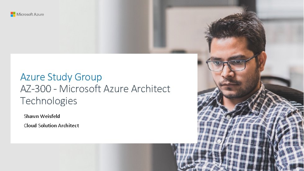 Azure Study Group AZ-300 - Microsoft Azure Architect Technologies Shawn Weisfeld Cloud Solution Architect