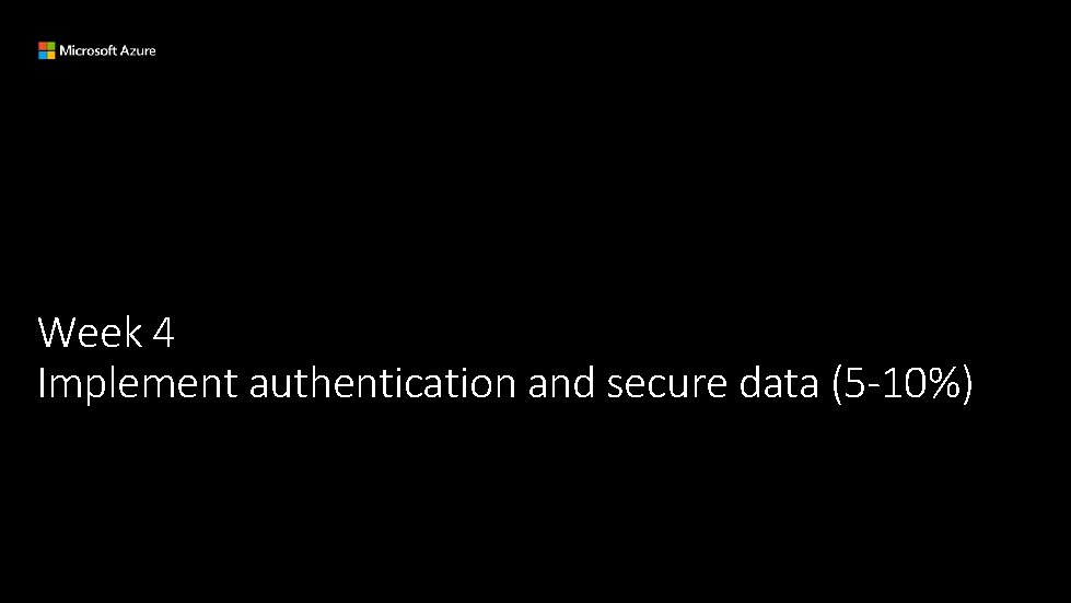 Week 4 Implement authentication and secure data (5 -10%) 