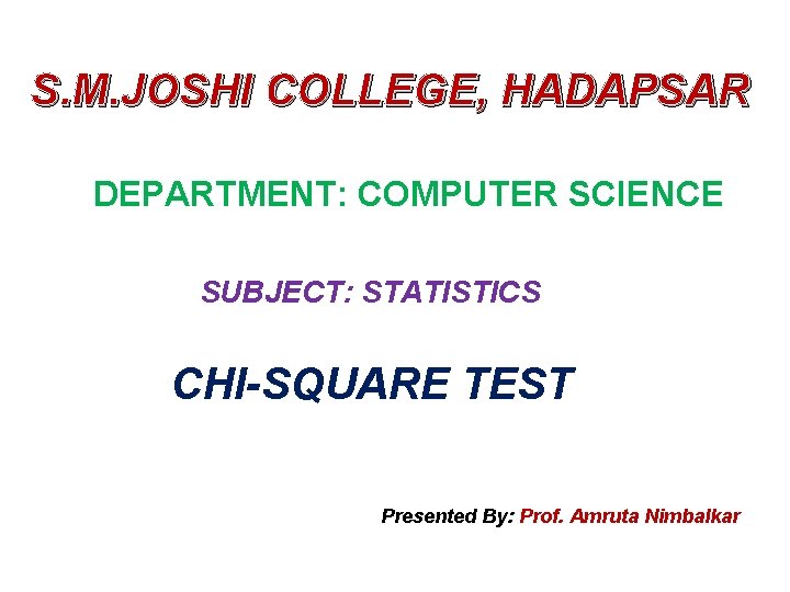 S. M. JOSHI COLLEGE, HADAPSAR DEPARTMENT: COMPUTER SCIENCE SUBJECT: STATISTICS CHI-SQUARE TEST Presented By: