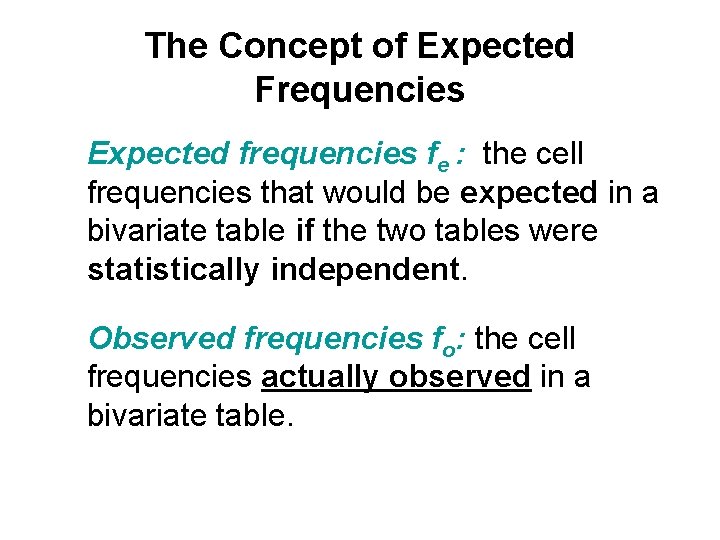 The Concept of Expected Frequencies Expected frequencies fe : the cell frequencies that would