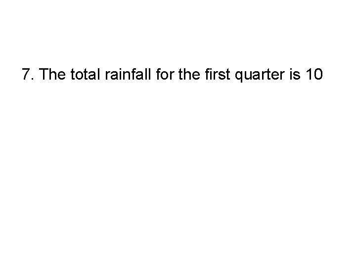 7. The total rainfall for the first quarter is 10 