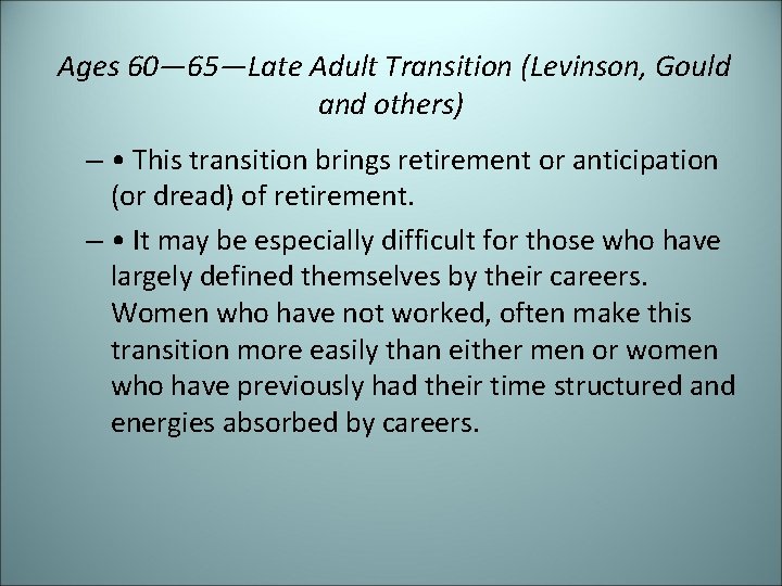 Ages 60— 65—Late Adult Transition (Levinson, Gould and others) – • This transition brings