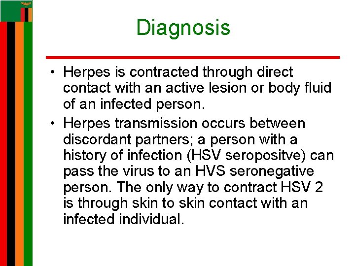 Diagnosis • Herpes is contracted through direct contact with an active lesion or body Diagnosis • Herpes is contracted through direct contact with an active lesion or body