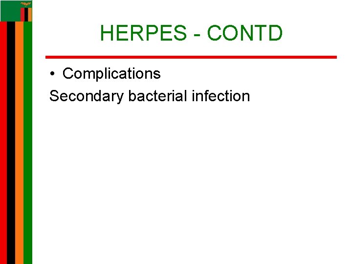 HERPES - CONTD • Complications Secondary bacterial infection HERPES - CONTD • Complications Secondary bacterial infection