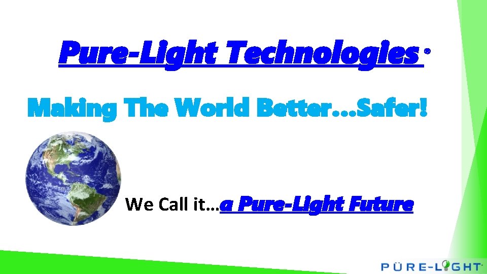 Pure-Light Technologies ® Making The World Better…Safer! We Call it…a Pure-Light Future 