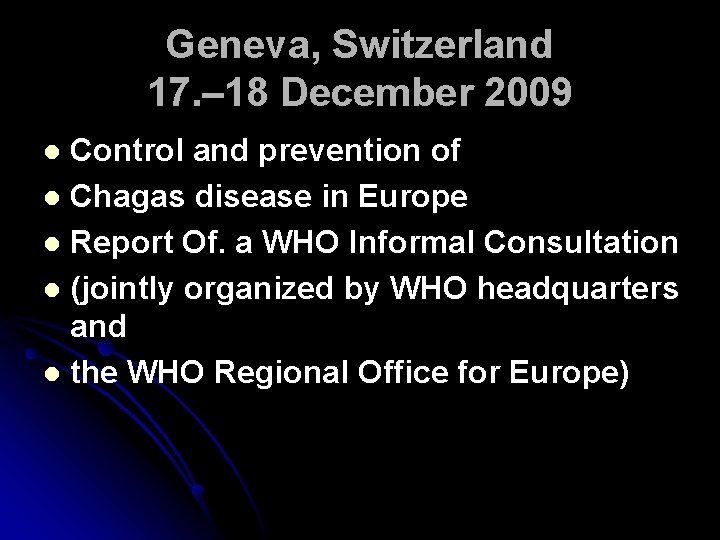 Geneva, Switzerland 17. – 18 December 2009 Control and prevention of l Chagas disease