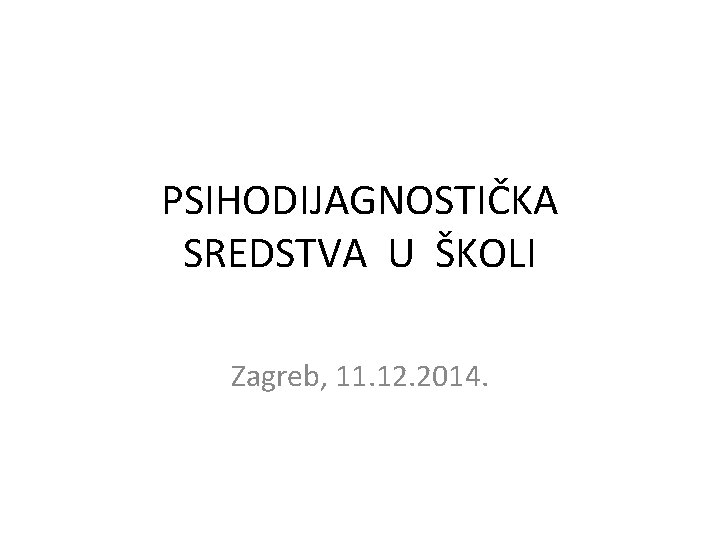 PSIHODIJAGNOSTIČKA SREDSTVA U ŠKOLI Zagreb, 11. 12. 2014. 