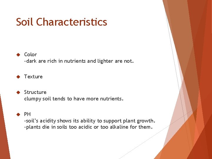 Soil Characteristics Color -dark are rich in nutrients and lighter are not. Texture Structure