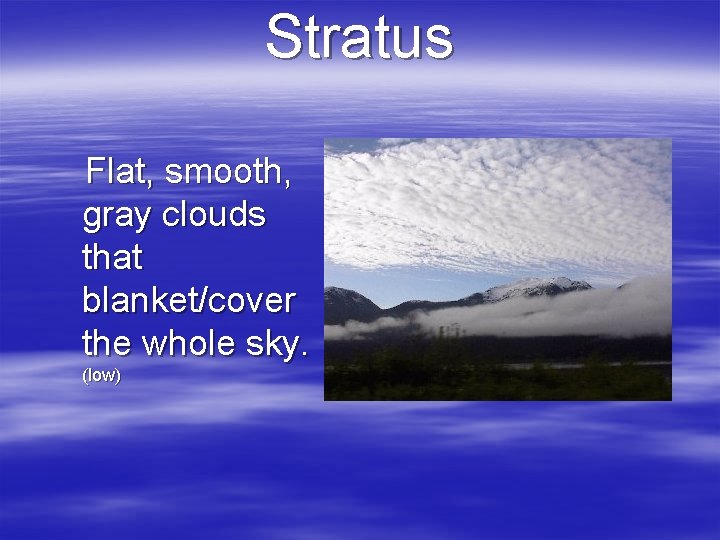 Stratus Flat, smooth, gray clouds that blanket/cover the whole sky. (low) 