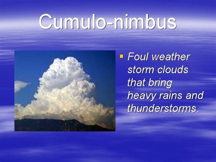 Cumulo-nimbus § Foul weather storm clouds that bring heavy rains and thunderstorms. 