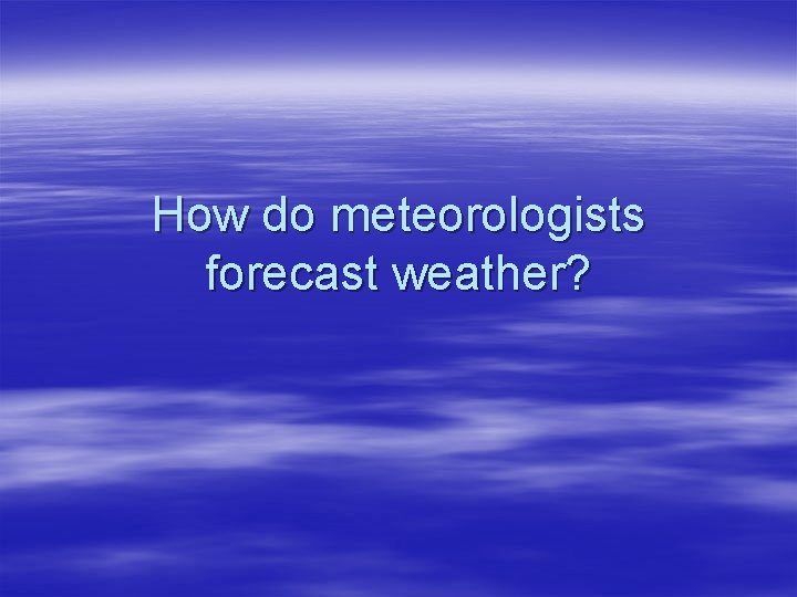 How do meteorologists forecast weather? 